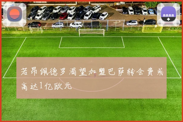 若昂佩德罗渴望加盟巴萨转会费或高达1亿欧元