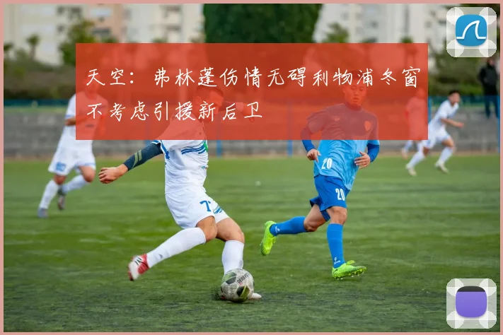 天空：弗林蓬伤情无碍利物浦冬窗不考虑引援新后卫
