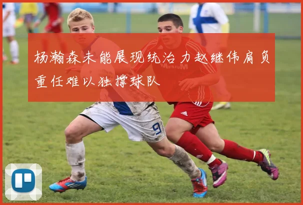 杨瀚森未能展现统治力赵继伟肩负重任难以独撑球队