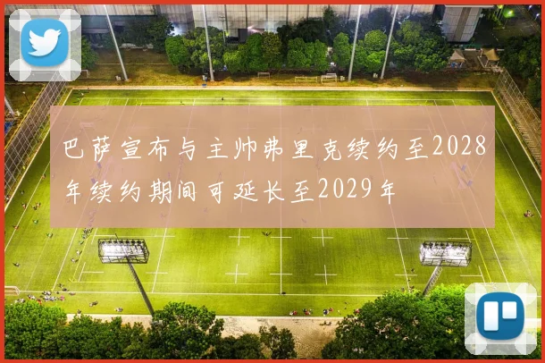 巴萨宣布与主帅弗里克续约至2028年续约期间可延长至2029年