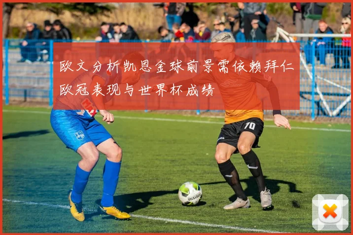 欧文分析凯恩金球前景需依赖拜仁欧冠表现与世界杯成绩