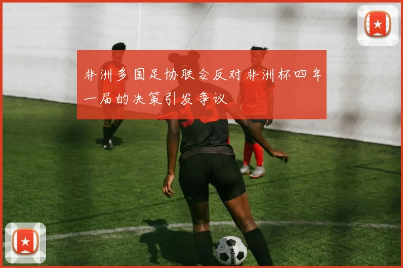 非洲多国足协联合反对非洲杯四年一届的决策引发争议