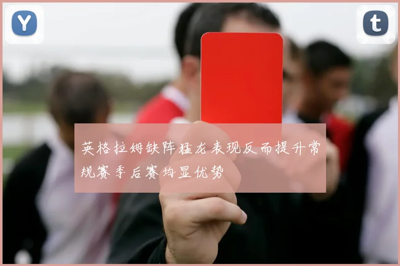 英格拉姆缺阵猛龙表现反而提升常规赛季后赛均显优势