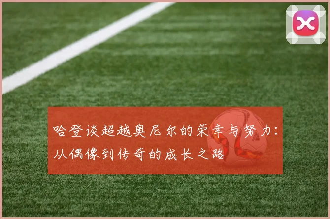 哈登谈超越奥尼尔的荣幸与努力：从偶像到传奇的成长之路